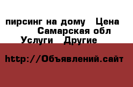 пирсинг на дому › Цена ­ 300 - Самарская обл. Услуги » Другие   